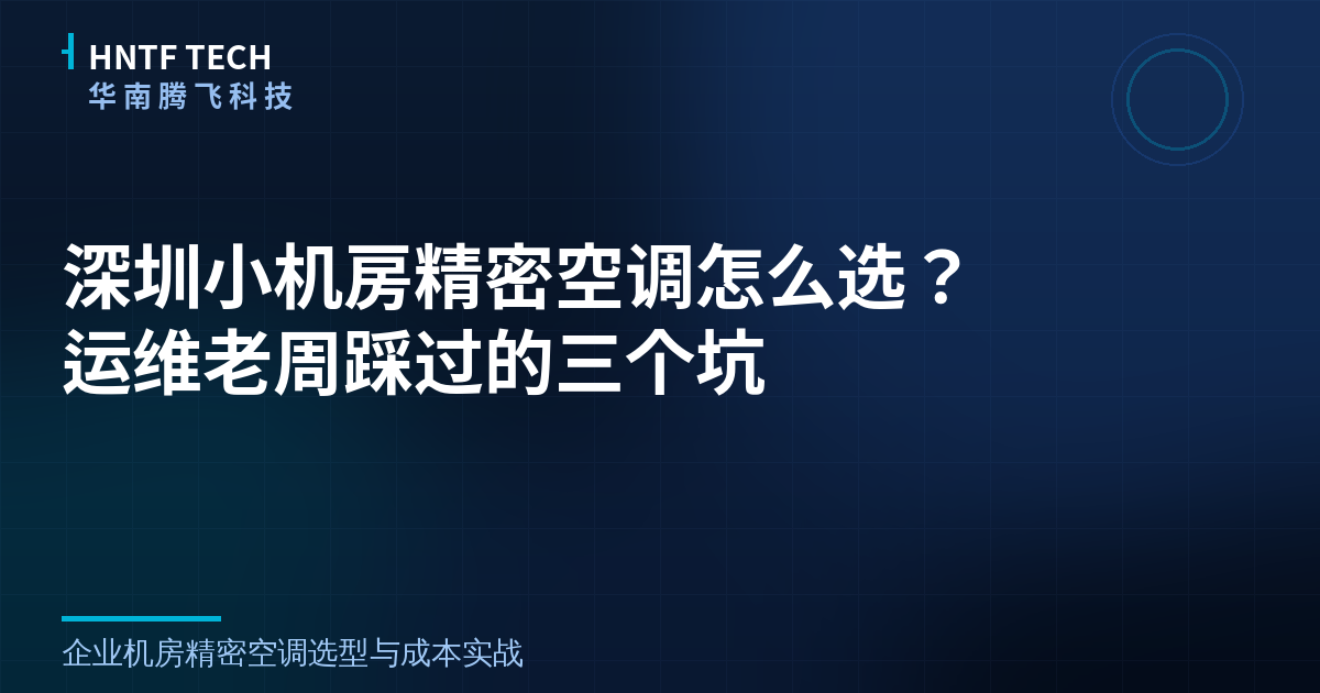 深圳小机房精密空调怎么选？运维老周踩过的三个坑