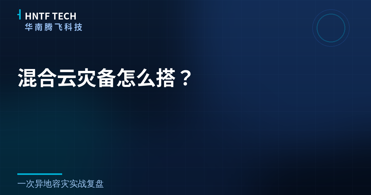 混合云灾备怎么搭？一次异地容灾实战复盘