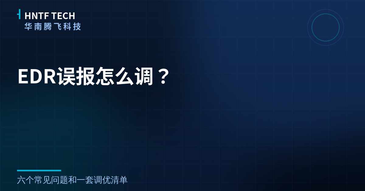 EDR误报怎么调？六个常见问题和调优清单