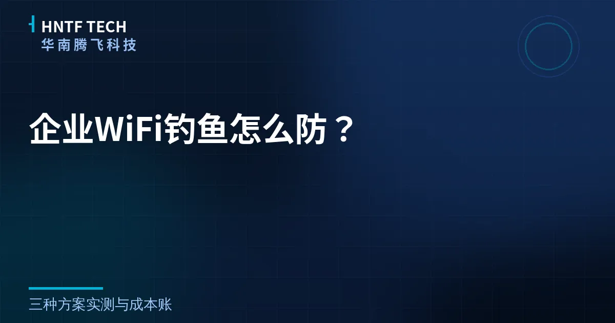 企业WiFi钓鱼怎么防?三种方案实测与成本账